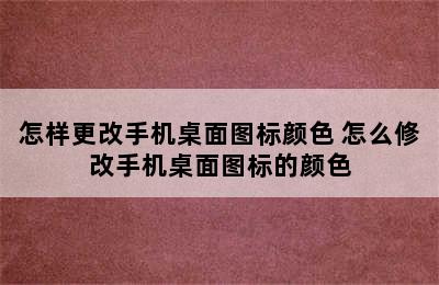 怎样更改手机桌面图标颜色 怎么修改手机桌面图标的颜色